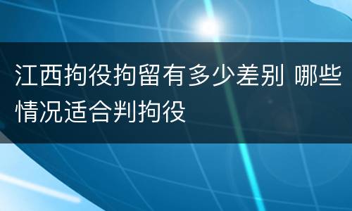 江西拘役拘留有多少差别 哪些情况适合判拘役