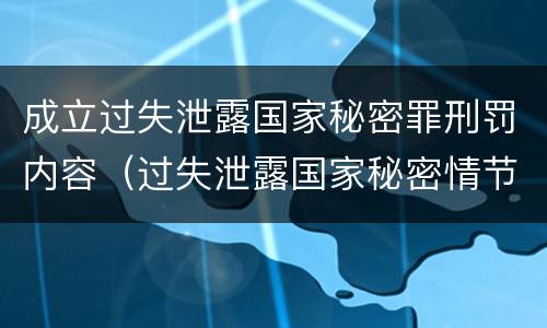 成立过失泄露国家秘密罪刑罚内容（过失泄露国家秘密情节严重的应当追究刑事责任）