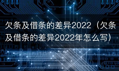 欠条及借条的差异2022（欠条及借条的差异2022年怎么写）