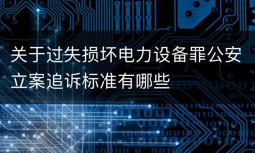 关于过失损坏电力设备罪公安立案追诉标准有哪些