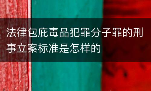 法律包庇毒品犯罪分子罪的刑事立案标准是怎样的