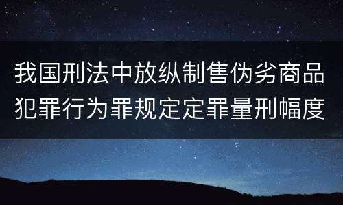 我国刑法中放纵制售伪劣商品犯罪行为罪规定定罪量刑幅度是怎样