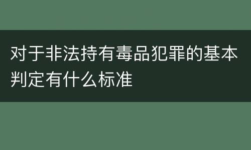 对于非法持有毒品犯罪的基本判定有什么标准