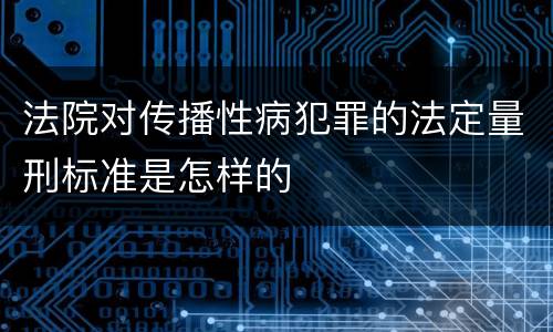 法院对传播性病犯罪的法定量刑标准是怎样的