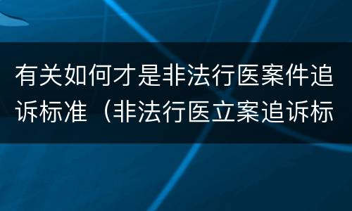 有关如何才是非法行医案件追诉标准（非法行医立案追诉标准）