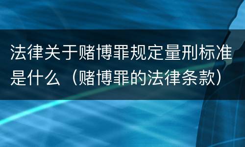 法律关于赌博罪规定量刑标准是什么（赌博罪的法律条款）