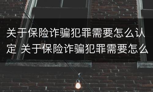 关于保险诈骗犯罪需要怎么认定 关于保险诈骗犯罪需要怎么认定的