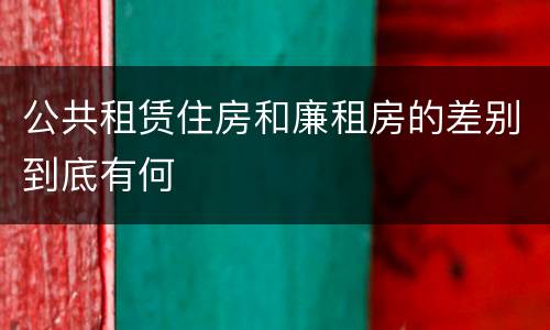 公共租赁住房和廉租房的差别到底有何