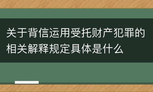 关于背信运用受托财产犯罪的相关解释规定具体是什么