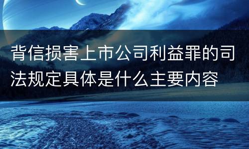 背信损害上市公司利益罪的司法规定具体是什么主要内容