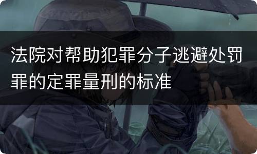 法院对帮助犯罪分子逃避处罚罪的定罪量刑的标准