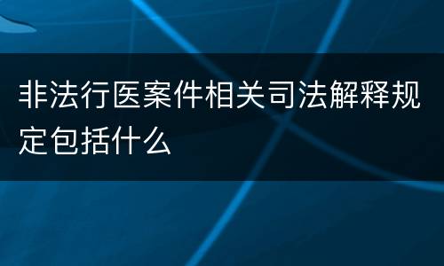 非法行医案件相关司法解释规定包括什么