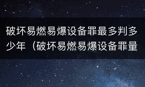 破坏易燃易爆设备罪最多判多少年（破坏易燃易爆设备罪量刑）