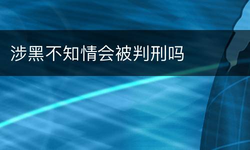 涉黑不知情会被判刑吗