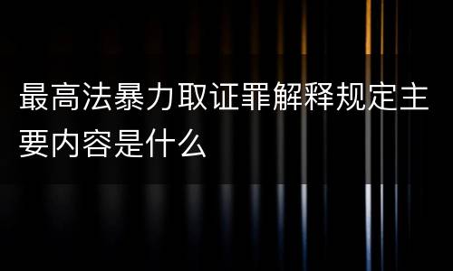 最高法暴力取证罪解释规定主要内容是什么