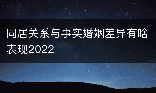 同居关系与事实婚姻差异有啥表现2022