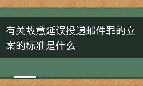 有关故意延误投递邮件罪的立案的标准是什么