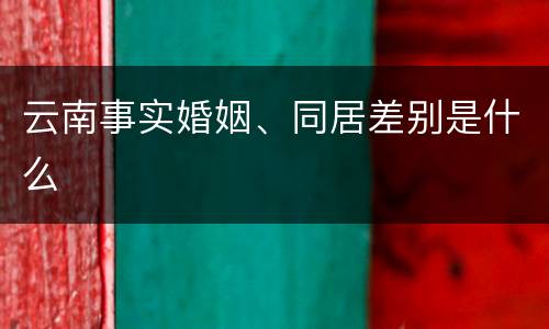 云南事实婚姻、同居差别是什么