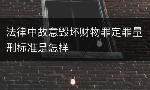 法律中故意毁坏财物罪定罪量刑标准是怎样