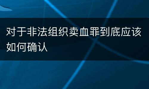 对于非法组织卖血罪到底应该如何确认