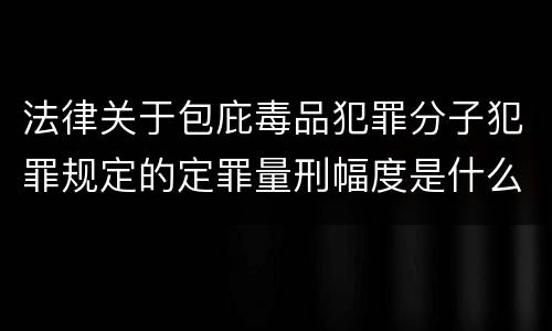 法律关于包庇毒品犯罪分子犯罪规定的定罪量刑幅度是什么