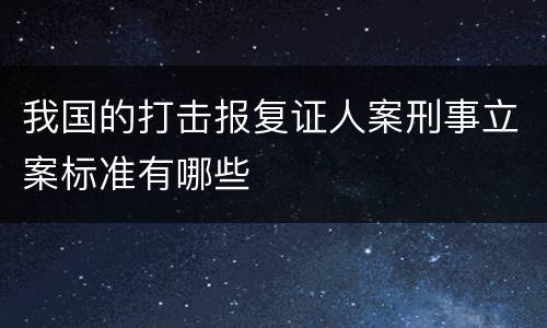 我国的打击报复证人案刑事立案标准有哪些