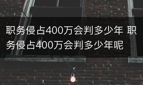 职务侵占400万会判多少年 职务侵占400万会判多少年呢