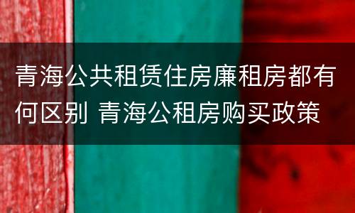 青海公共租赁住房廉租房都有何区别 青海公租房购买政策