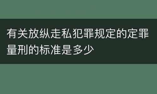 有关放纵走私犯罪规定的定罪量刑的标准是多少