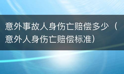 意外事故人身伤亡赔偿多少（意外人身伤亡赔偿标准）