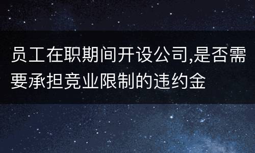 员工在职期间开设公司,是否需要承担竞业限制的违约金