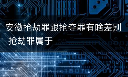 安徽抢劫罪跟抢夺罪有啥差别 抢劫罪属于