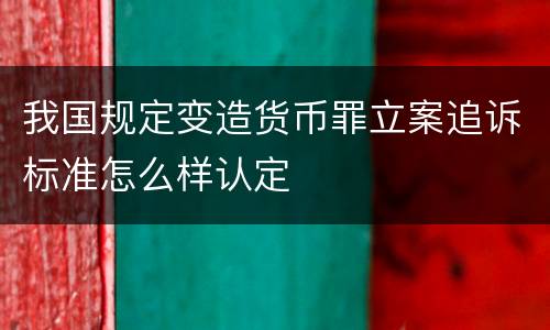 我国规定变造货币罪立案追诉标准怎么样认定