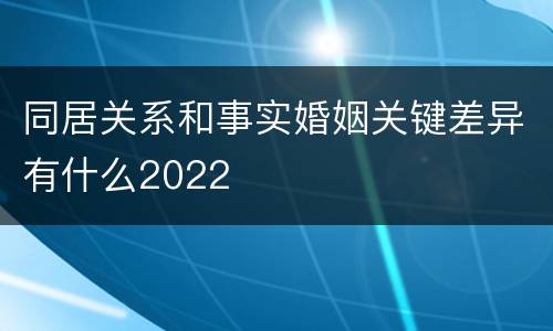 同居关系和事实婚姻关键差异有什么2022