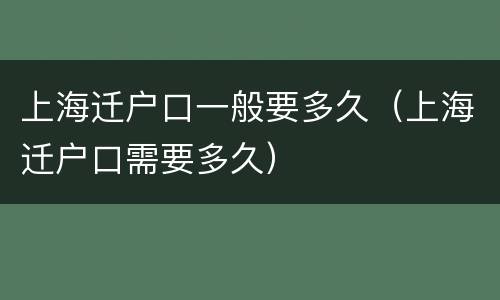 上海迁户口一般要多久（上海迁户口需要多久）