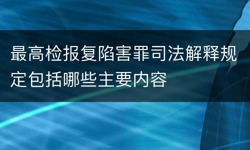 最高检报复陷害罪司法解释规定包括哪些主要内容