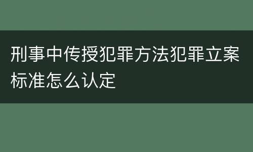 刑事中传授犯罪方法犯罪立案标准怎么认定