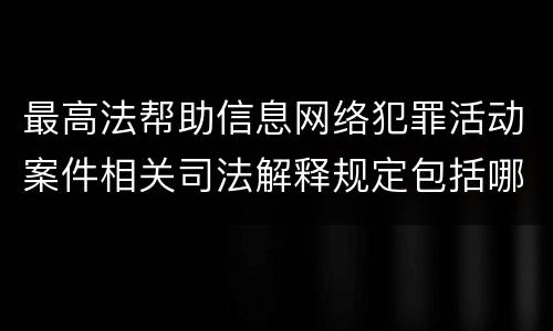 最高法帮助信息网络犯罪活动案件相关司法解释规定包括哪些主要内容