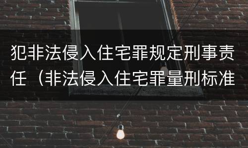 犯非法侵入住宅罪规定刑事责任（非法侵入住宅罪量刑标准）