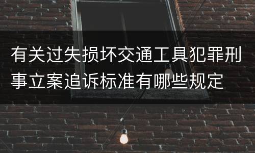 有关过失损坏交通工具犯罪刑事立案追诉标准有哪些规定