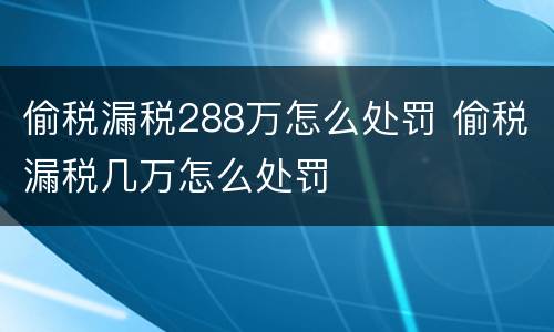 偷税漏税288万怎么处罚 偷税漏税几万怎么处罚