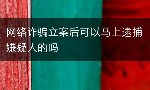 网络诈骗立案后可以马上逮捕嫌疑人的吗