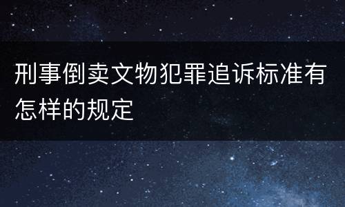 刑事倒卖文物犯罪追诉标准有怎样的规定