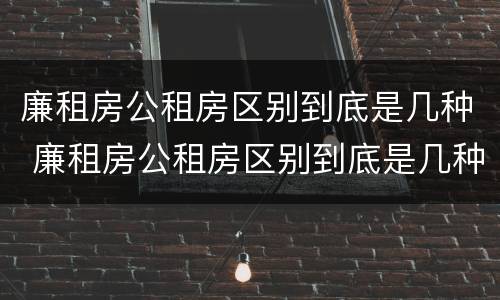 廉租房公租房区别到底是几种 廉租房公租房区别到底是几种房