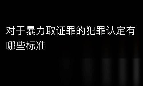 对于暴力取证罪的犯罪认定有哪些标准