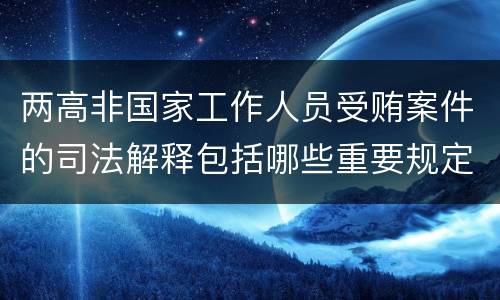 两高非国家工作人员受贿案件的司法解释包括哪些重要规定