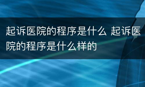 起诉医院的程序是什么 起诉医院的程序是什么样的