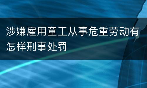 涉嫌雇用童工从事危重劳动有怎样刑事处罚