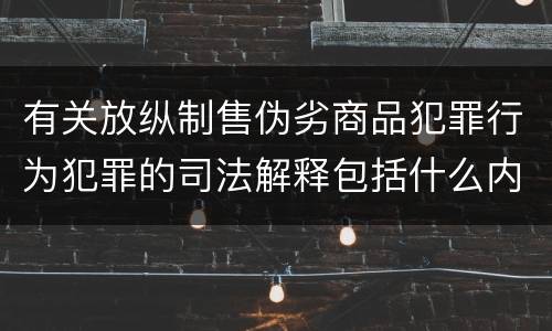 有关放纵制售伪劣商品犯罪行为犯罪的司法解释包括什么内容