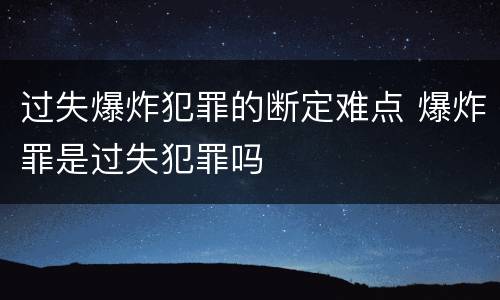 过失爆炸犯罪的断定难点 爆炸罪是过失犯罪吗